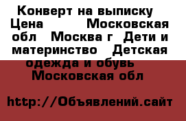 Конверт на выписку › Цена ­ 500 - Московская обл., Москва г. Дети и материнство » Детская одежда и обувь   . Московская обл.